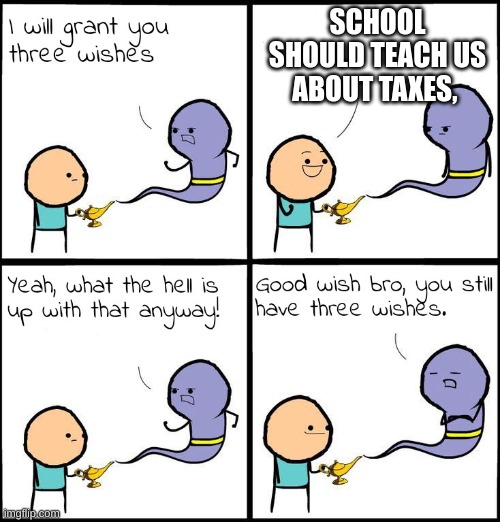 3 Wishes | SCHOOL SHOULD TEACH US ABOUT TAXES, | image tagged in 3 wishes | made w/ Imgflip meme maker