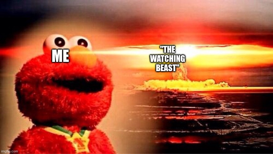elmo nuclear explosion | ME "THE WATCHING BEAST" | image tagged in elmo nuclear explosion | made w/ Imgflip meme maker