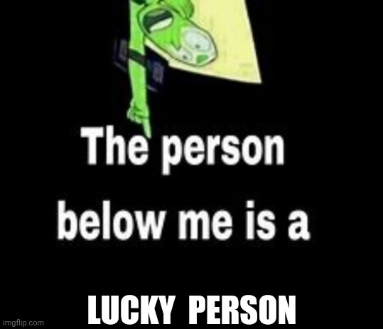 Lucky | LUCKY  PERSON | image tagged in this person below me is a | made w/ Imgflip meme maker