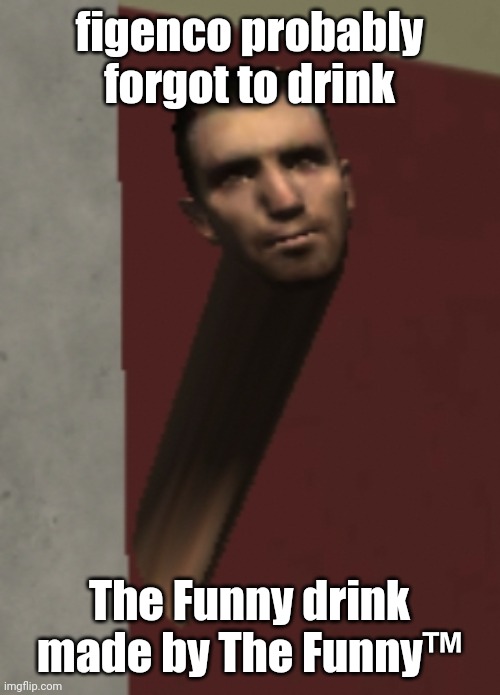 male_07 | figenco probably forgot to drink; The Funny drink made by The Funny™ | image tagged in male_07 | made w/ Imgflip meme maker