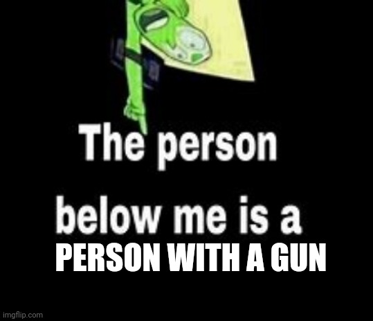 K | PERSON WITH A GUN | image tagged in this person below me is a | made w/ Imgflip meme maker