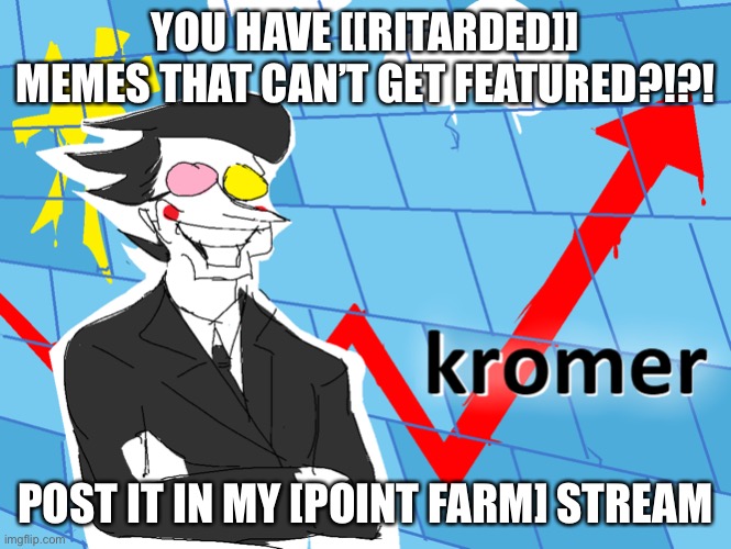 Kromer | YOU HAVE [[RITARDED]] MEMES THAT CAN’T GET FEATURED?!?! POST IT IN MY [POINT FARM] STREAM | image tagged in kromer | made w/ Imgflip meme maker