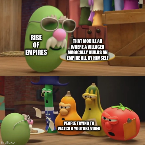 Rise of Empires | RISE OF EMPIRES; THAT MOBILE AD WHERE A VILLAGER MAGICALLY BUILDS AN EMPIRE ALL BY HIMSELF; PEOPLE TRYING TO WATCH A YOUTUBE VIDEO | image tagged in veggietales need a snack,memes | made w/ Imgflip meme maker