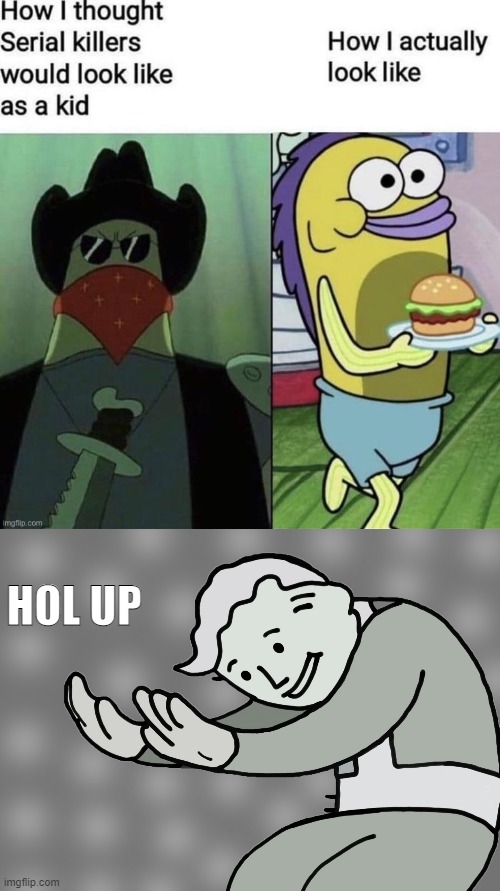 HOL UP | image tagged in hol up | made w/ Imgflip meme maker