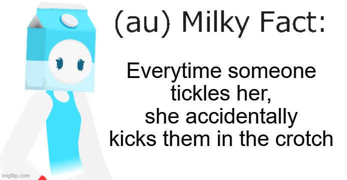 au Milky Fact | Everytime someone tickles her, she accidentally kicks them in the crotch | image tagged in au milky fact | made w/ Imgflip meme maker