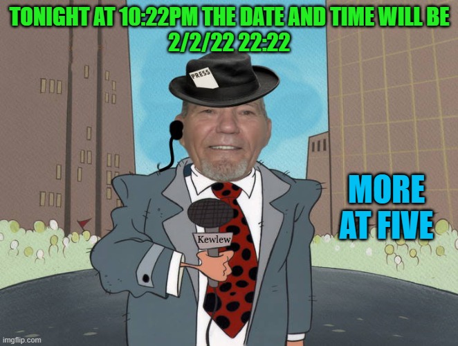 2/22 | TONIGHT AT 10:22PM THE DATE AND TIME WILL BE
2/2/22 22:22; MORE AT FIVE | image tagged in kewlew news,date | made w/ Imgflip meme maker