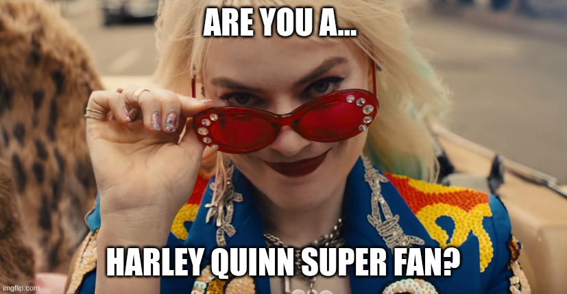 If You Are Name a Crazy Fact! | ARE YOU A... HARLEY QUINN SUPER FAN? | image tagged in harley quinn | made w/ Imgflip meme maker
