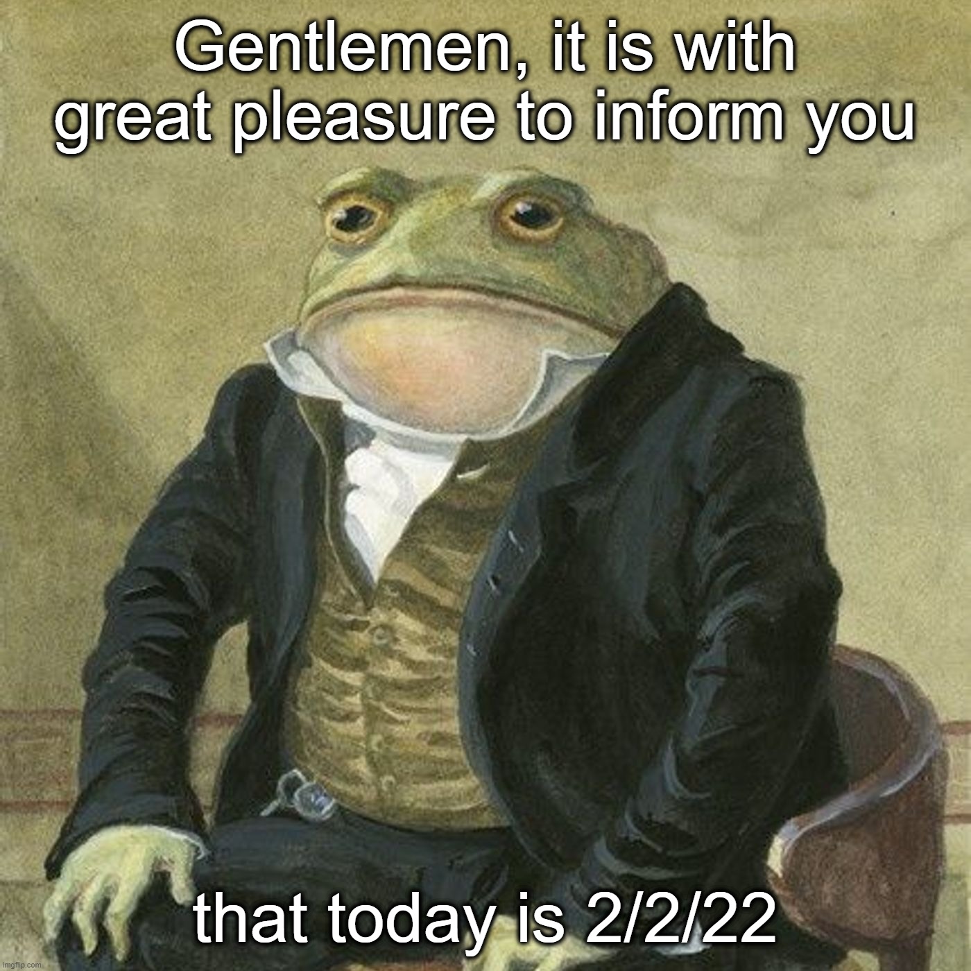 Gentlemen, it is with great pleasure to inform you that | Gentlemen, it is with great pleasure to inform you; that today is 2/2/22 | image tagged in gentlemen it is with great pleasure to inform you that | made w/ Imgflip meme maker