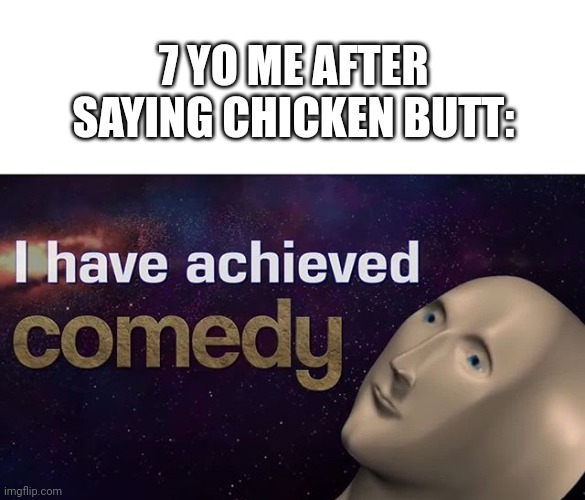 Comdy | 7 YO ME AFTER SAYING CHICKEN BUTT: | image tagged in i have achieved comedy | made w/ Imgflip meme maker