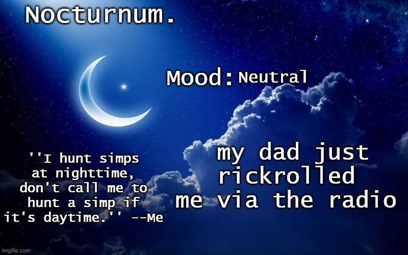 Nocturnum's crescent template | Neutral; my dad just rickrolled me via the radio | image tagged in nocturnum's crescent template | made w/ Imgflip meme maker