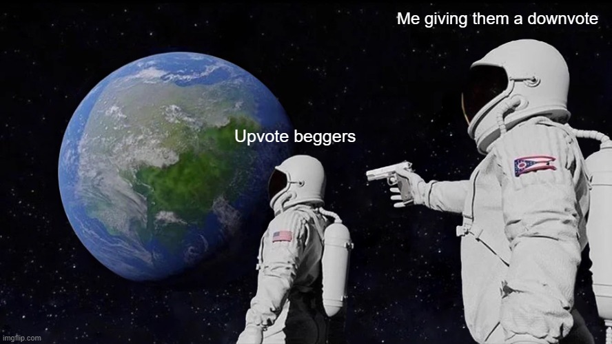 They had it coming | Me giving them a downvote; Upvote beggers | image tagged in memes,always has been,upvote begging,downvote,space man | made w/ Imgflip meme maker