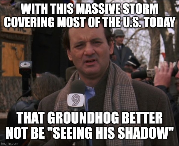 OR ELSE WE'LL KNOW THEY ARE LYING | WITH THIS MASSIVE STORM COVERING MOST OF THE U.S. TODAY; THAT GROUNDHOG BETTER NOT BE "SEEING HIS SHADOW" | image tagged in bill murray groundhog day,groundhog day,groundhog | made w/ Imgflip meme maker