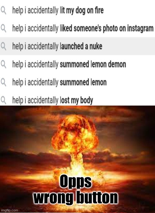 Help I accidentally..... | Opps wrong button | image tagged in funny memes,nuke,help i accidentally | made w/ Imgflip meme maker
