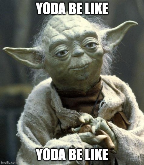 yoda | YODA BE LIKE; YODA BE LIKE | image tagged in yoda | made w/ Imgflip meme maker