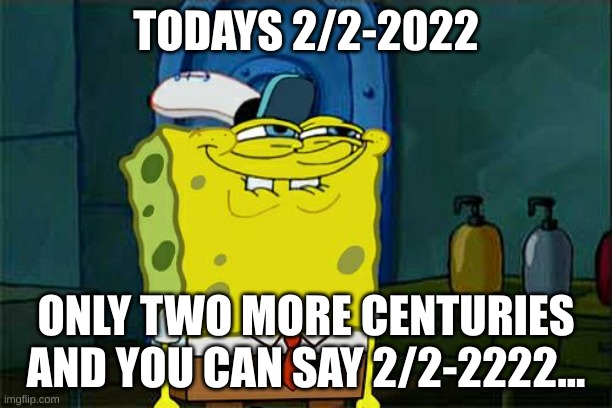 2/2-2222 | TODAYS 2/2-2022; ONLY TWO MORE CENTURIES AND YOU CAN SAY 2/2-2222... | image tagged in memes,don't you squidward | made w/ Imgflip meme maker