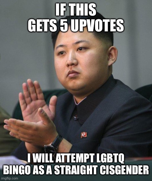 Kim Jong Un | IF THIS GETS 5 UPVOTES; I WILL ATTEMPT LGBTQ BINGO AS A STRAIGHT CISGENDER | image tagged in kim jong un | made w/ Imgflip meme maker