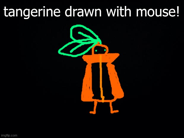 :) | tangerine drawn with mouse! | image tagged in black background | made w/ Imgflip meme maker