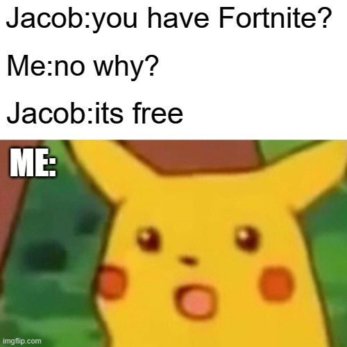 Surprised Pikachu | Jacob:you have Fortnite? Me:no why? Jacob:its free; ME: | image tagged in memes,surprised pikachu | made w/ Imgflip meme maker