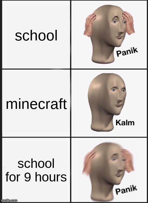 random 2 | school; minecraft; school for 9 hours | image tagged in memes,panik kalm panik | made w/ Imgflip meme maker