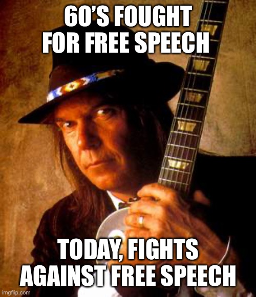 Spotify | 6O’S FOUGHT FOR FREE SPEECH; TODAY, FIGHT’S  AGAINST FREE SPEECH | image tagged in neil young,idiot,happened,fun | made w/ Imgflip meme maker