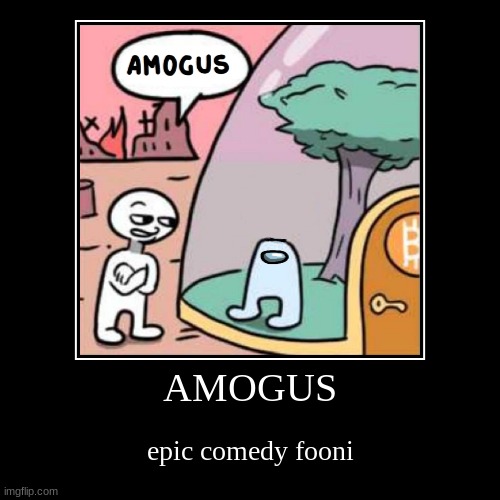 amogu- | AMOGUS | epic comedy fooni | image tagged in funny,demotivationals,amogus | made w/ Imgflip demotivational maker