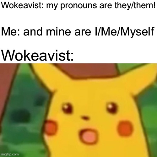 I hope y’all get the joke or else some asshole is gonna flag me | Wokeavist: my pronouns are they/them! Me: and mine are I/Me/Myself; Wokeavist: | image tagged in memes,surprised pikachu,politics lol,oh wow are you actually reading these tags | made w/ Imgflip meme maker