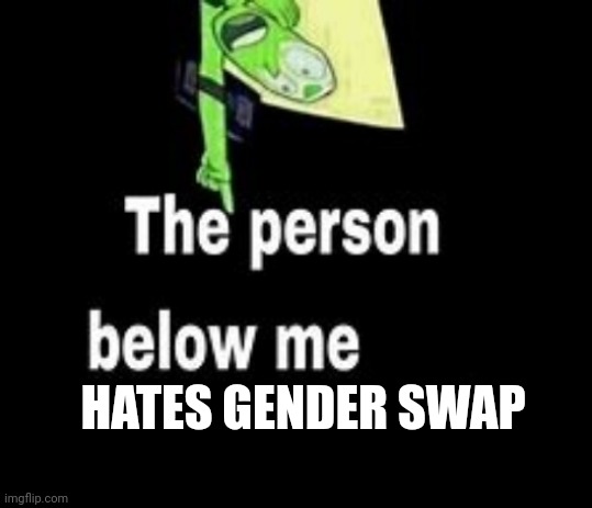 s | HATES GENDER SWAP | image tagged in this person below me is a | made w/ Imgflip meme maker