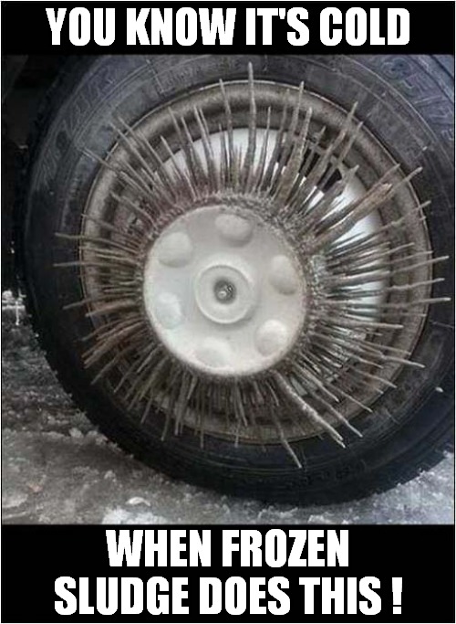 It's Frosty Freezing Out There ! | YOU KNOW IT'S COLD; WHEN FROZEN SLUDGE DOES THIS ! | image tagged in winter,frozen,sludge | made w/ Imgflip meme maker
