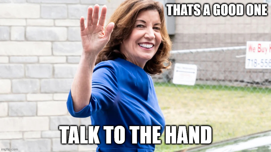 HOCHUL WAIVING | THATS A GOOD ONE; TALK TO THE HAND | image tagged in hochul,waiving | made w/ Imgflip meme maker