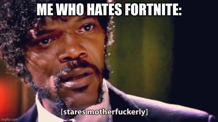Samuel Jackson stares mother-ly | ME WHO HATES FORTNITE: | image tagged in samuel jackson stares mother-ly | made w/ Imgflip meme maker