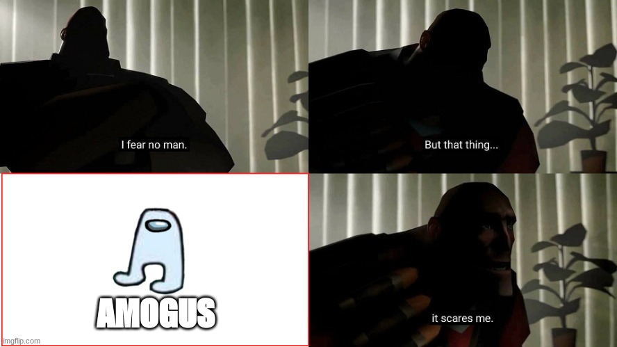 AMOGUS | AMOGUS | image tagged in tf2 heavy i fear no man | made w/ Imgflip meme maker