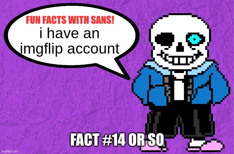 Fun Facts With Sans | i have an imgflip account; FACT #14 OR SO | image tagged in fun facts with sans | made w/ Imgflip meme maker