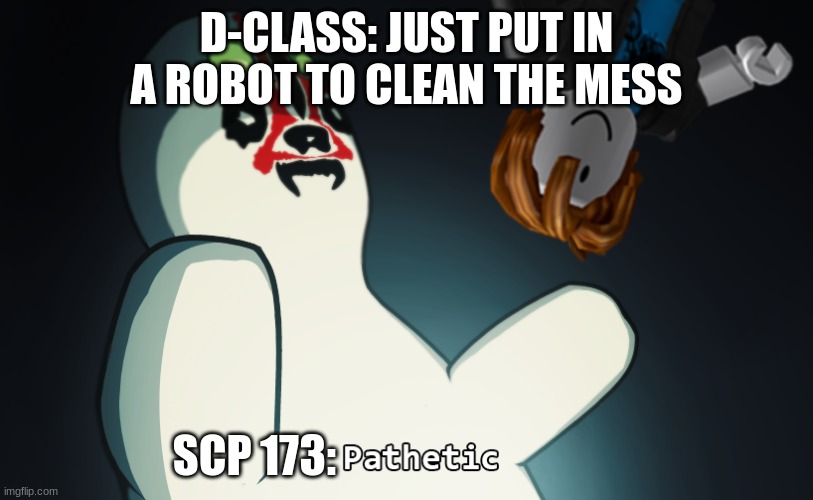  D-CLASS: JUST PUT IN A ROBOT TO CLEAN THE MESS; SCP 173: | made w/ Imgflip meme maker