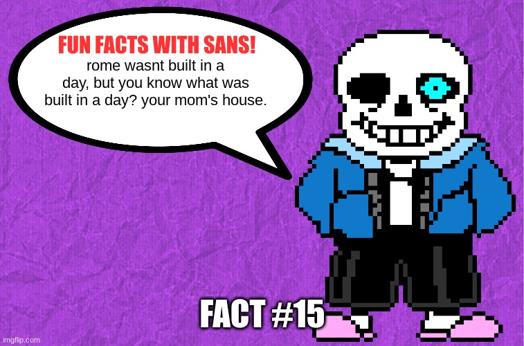 Fun Facts With Sans | rome wasnt built in a day, but you know what was built in a day? your mom's house. FACT #15 | image tagged in fun facts with sans | made w/ Imgflip meme maker