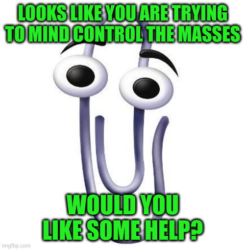 Annoying Paperclip | LOOKS LIKE YOU ARE TRYING TO MIND CONTROL THE MASSES WOULD YOU LIKE SOME HELP? | image tagged in annoying paperclip | made w/ Imgflip meme maker