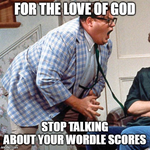 Just a Game, Nothing Spectacular | FOR THE LOVE OF GOD; STOP TALKING ABOUT YOUR WORDLE SCORES | image tagged in chris farley for the love of god,meme,memes,wordle | made w/ Imgflip meme maker