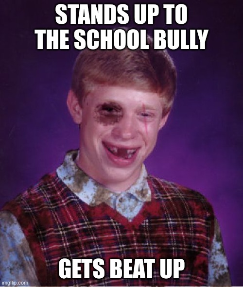 bad luck brian. | STANDS UP TO THE SCHOOL BULLY; GETS BEAT UP | image tagged in beat-up bad luck brian | made w/ Imgflip meme maker