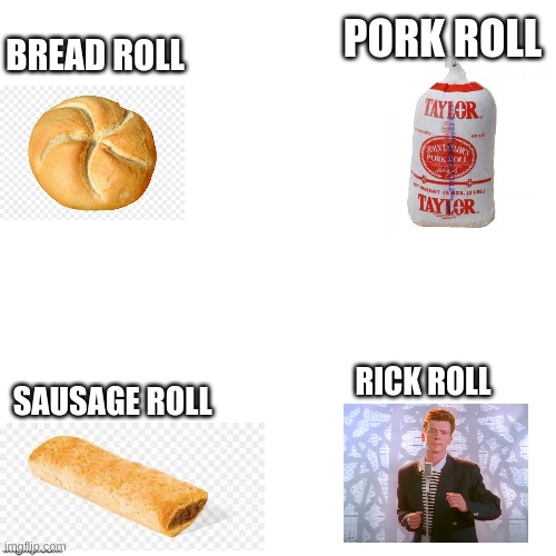 lol funny | PORK ROLL; BREAD ROLL; RICK ROLL; SAUSAGE ROLL | image tagged in blank,rickroll | made w/ Imgflip meme maker