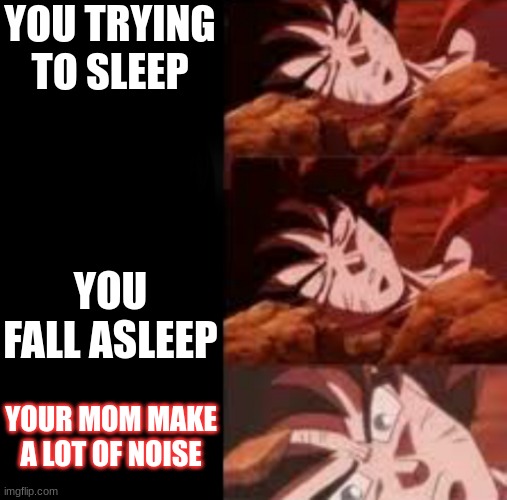 When your trying to sleep | YOU TRYING TO SLEEP; YOU FALL ASLEEP; YOUR MOM MAKE A LOT OF NOISE | image tagged in dragon ball sleeping ultra instinct goku | made w/ Imgflip meme maker