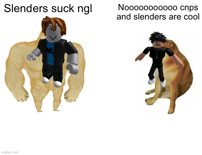 Buff Doge vs. Cheems Meme | Slenders suck ngl; Nooooooooooo cnps and slenders are cool | image tagged in memes,buff doge vs cheems | made w/ Imgflip meme maker