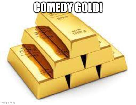 Gold Bars | COMEDY GOLD! | image tagged in gold bars | made w/ Imgflip meme maker
