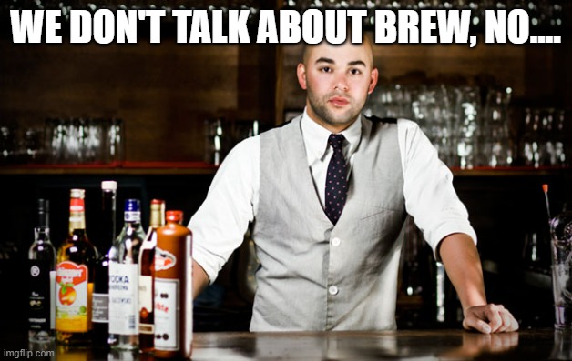 bar tender | WE DON'T TALK ABOUT BREW, NO.... | image tagged in we don't talk about bruno,bartender | made w/ Imgflip meme maker