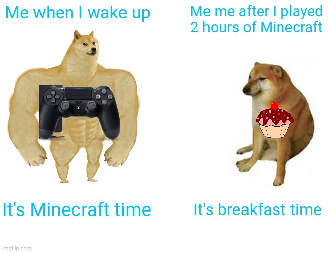 Buff Doge vs. Cheems | Me when I wake up; Me me after I played 2 hours of Minecraft; It's Minecraft time; It's breakfast time | image tagged in memes,buff doge vs cheems,gaming,breakfast | made w/ Imgflip meme maker