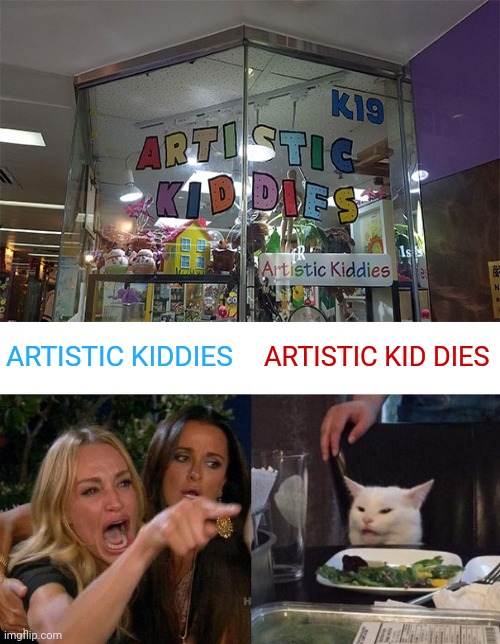 Artistic Kiddies |  ARTISTIC KIDDIES; ARTISTIC KID DIES | image tagged in memes,woman yelling at cat,reposts,repost,you had one job,design fails | made w/ Imgflip meme maker