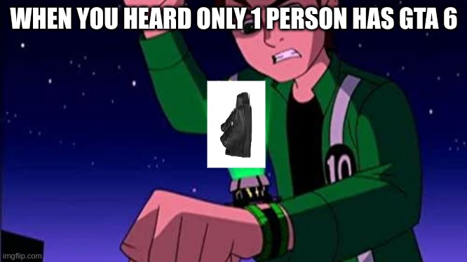 WHEN YOU HEARD ONLY 1 PERSON HAS GTA 6 | image tagged in black | made w/ Imgflip meme maker