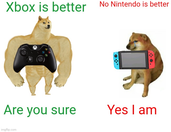 Xbox vs Nintendo | Xbox is better; No Nintendo is better; Yes I am; Are you sure | image tagged in memes,buff doge vs cheems,gaming | made w/ Imgflip meme maker