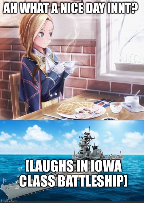 AH WHAT A NICE DAY INNT? [LAUGHS IN IOWA CLASS BATTLESHIP] | image tagged in azur lane | made w/ Imgflip meme maker