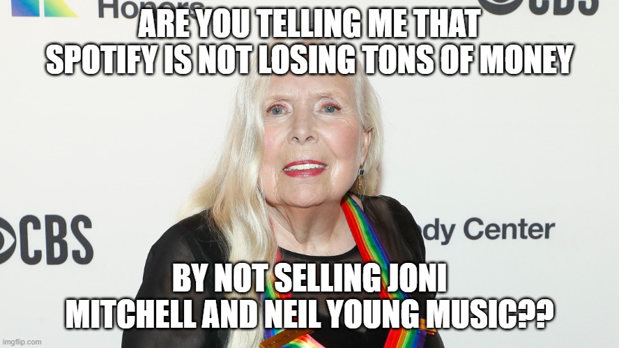 Joni Mitchell | ARE YOU TELLING ME THAT SPOTIFY IS NOT LOSING TONS OF MONEY BY NOT SELLING JONI MITCHELL AND NEIL YOUNG MUSIC?? | image tagged in joni mitchell | made w/ Imgflip meme maker