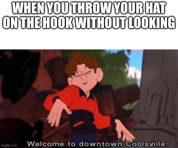 boom | WHEN YOU THROW YOUR HAT ON THE HOOK WITHOUT LOOKING | image tagged in welcome to downtown coolsville,memes | made w/ Imgflip meme maker