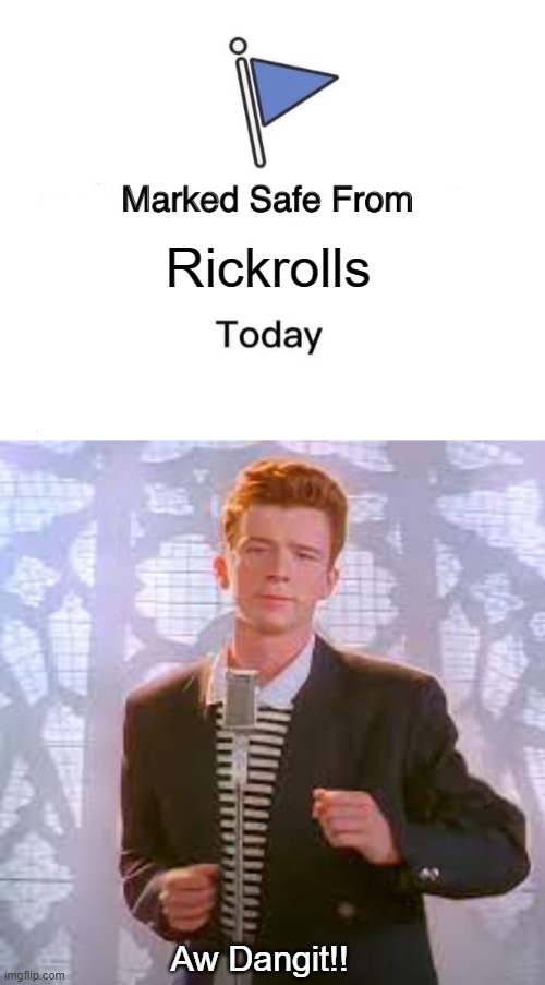 I thought i was safe. | Rickrolls; Aw Dangit!! | image tagged in memes,marked safe from | made w/ Imgflip meme maker